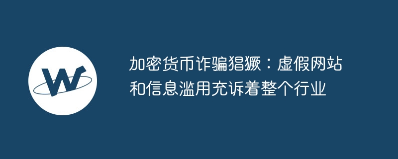 加密货币诈骗猖獗：虚假网站和信息滥用充诉着整个行业