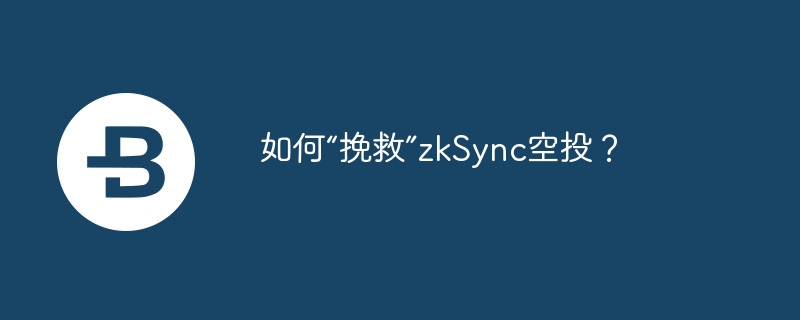 如何“挽救”zksync空投？