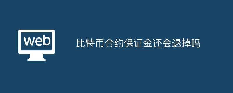 比特币合约保证金还会退掉吗