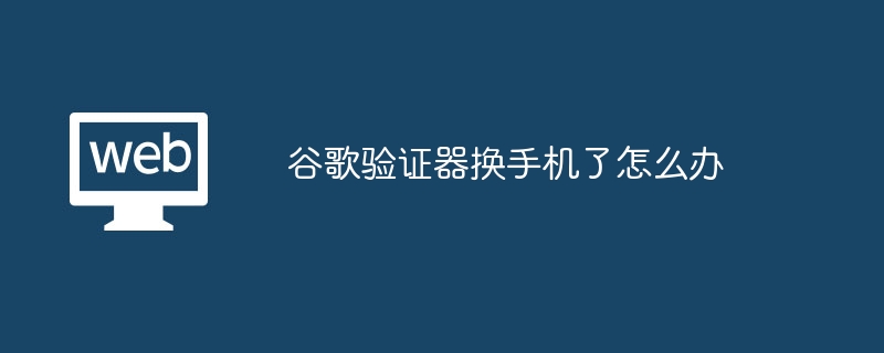 谷歌验证器换手机了怎么办