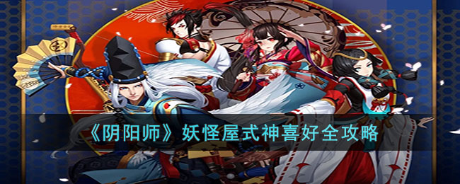 《阴阳师》妖怪屋式神喜好全攻略