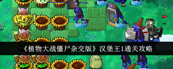 《植物大战僵尸杂交版》汉堡王1通关攻略