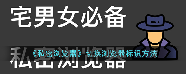 《私密浏览器》切换浏览器标识方法