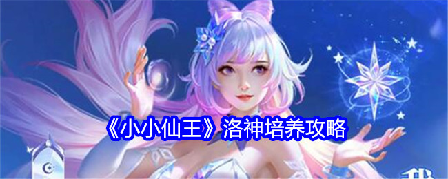 《小小仙王》洛神培养攻略