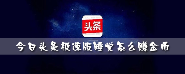 今日头条极速版睡觉怎么赚金币 今日头条极速版睡觉任务攻略