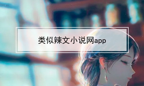 类似辣文小说网app