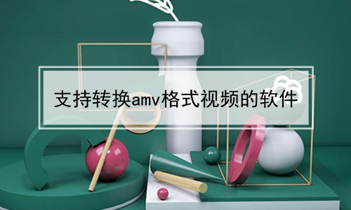 支持转换amv格式视频的软件