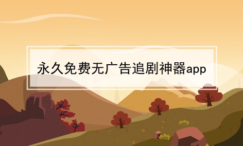 永久免费无广告追剧神器app