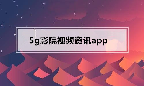 5g影院视频资讯app