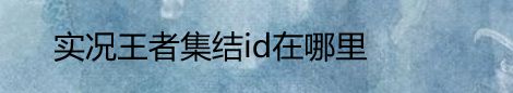 实况王者集结id在哪里 实况足球绑定王者集结奖励