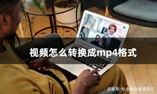 视频剪辑怎么转换成mp4格式  电脑怎样将视频转为mp4格式