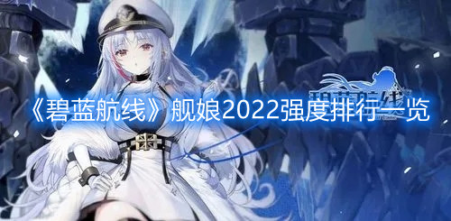 碧蓝航线舰娘强度榜2022最新  蓝航线强度表排行一览