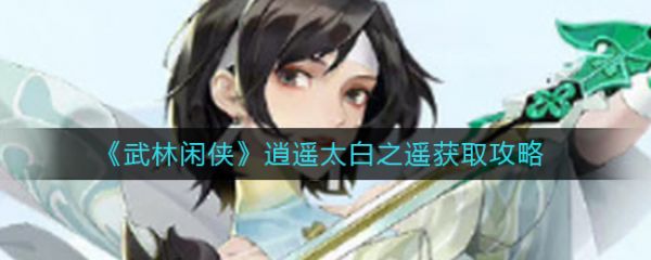 武林闲侠逍遥太白之遥怎么获取 武林闲侠逍遥太白之遥获取攻略