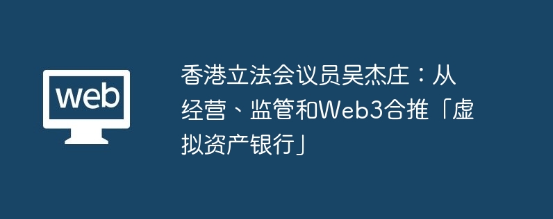 香港立法会议员吴杰庄：从经营、监管和web3合推「虚拟资产银行」