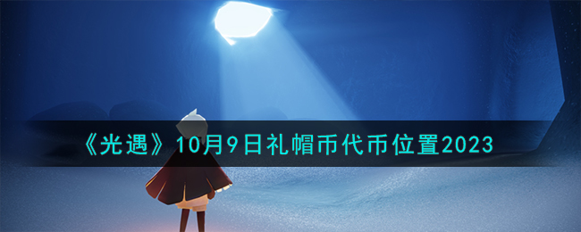 《光遇》10月9日礼帽币代币位置2023