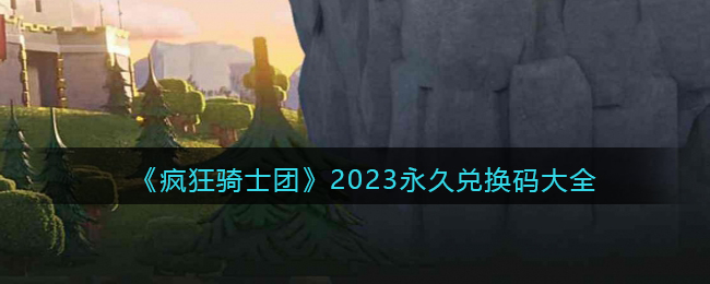 《疯狂骑士团》2023永久兑换码大全