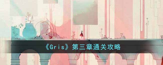 《Gris》第三章通关攻略