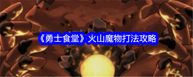 《勇士食堂》火山魔物打法攻略