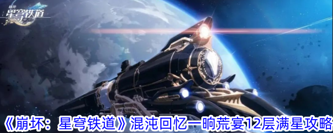 《崩坏：星穹铁道》混沌回忆一晌荒宴12层满星攻略