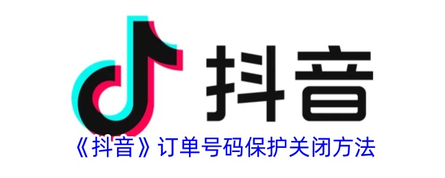 《抖音》订单号码保护关闭方法