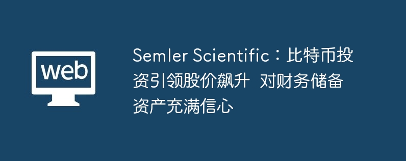 semler scientific：比特币投资引领股价飙升  对财务储备资产充满信心　