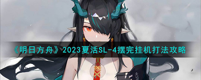 《明日方舟》2023夏活SL-4摆完挂机打法攻略