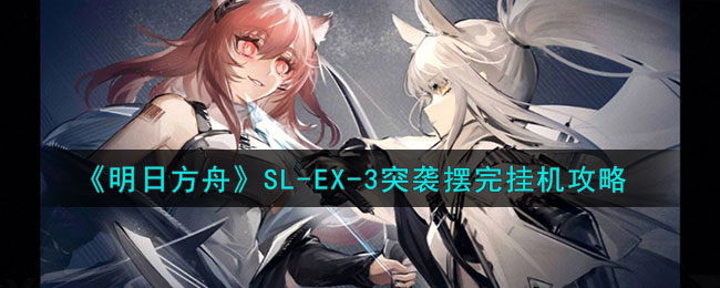 《明日方舟》SL-EX-3突袭摆完挂机攻略