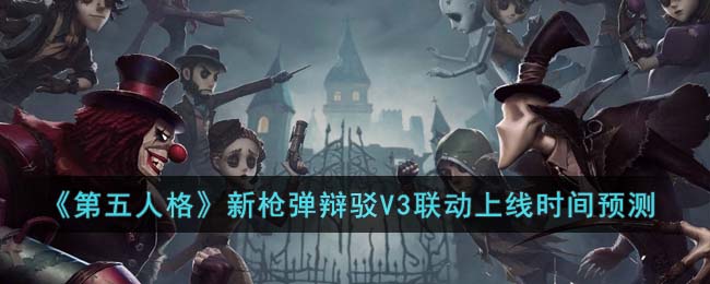 《第五人格》新枪弹辩驳V3联动上线时间预测