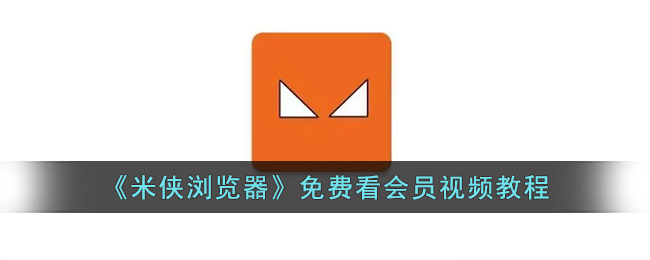 《米侠浏览器》免费看会员视频教程