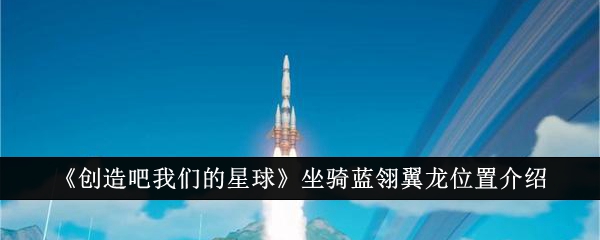 《创造吧我们的星球》坐骑蓝翎翼龙位置介绍