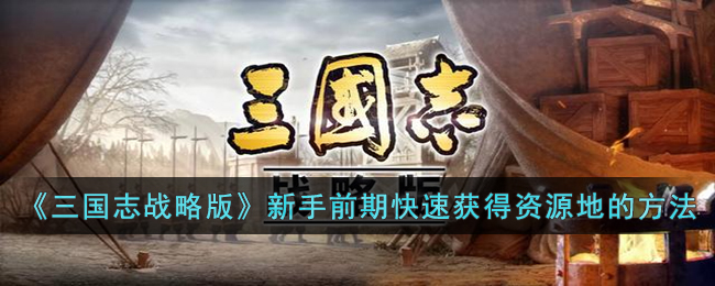 《三国志战略版》新手前期快速获得资源地的方法