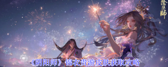 《阴阳师》锦衣贵游皮肤获取攻略