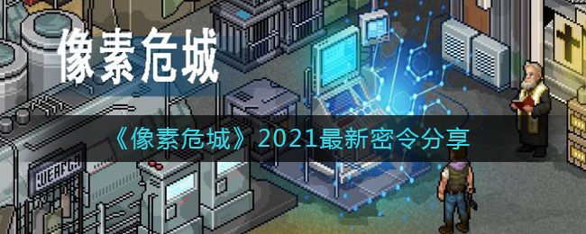 《像素危城》2021最新密令分享