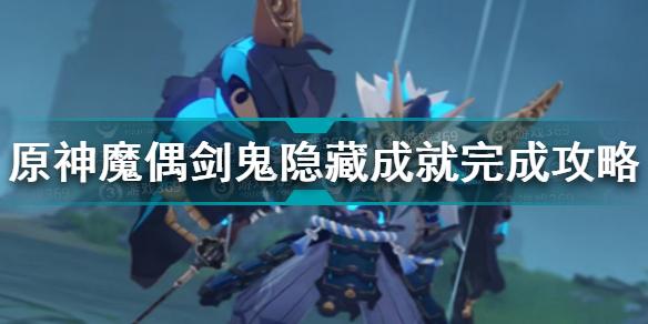 原神魔偶剑鬼隐藏成就怎么完成 魔偶剑鬼隐藏成就完成攻略