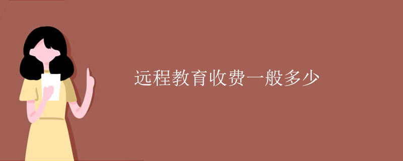 远程教育学费一般多少钱 远程教育的学费 远程教育的学费贵吗