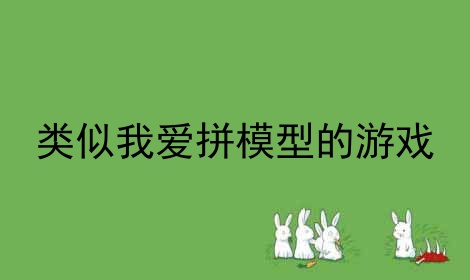 类似我爱拼模型的游戏