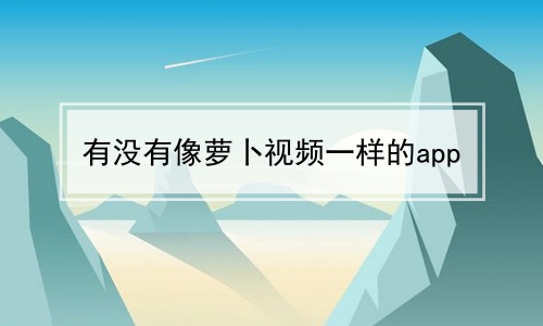 有没有像萝卜视频一样的app