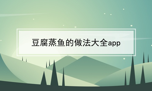 豆腐蒸鱼的做法大全app