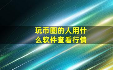 玩币圈的人用什么软件查看行情