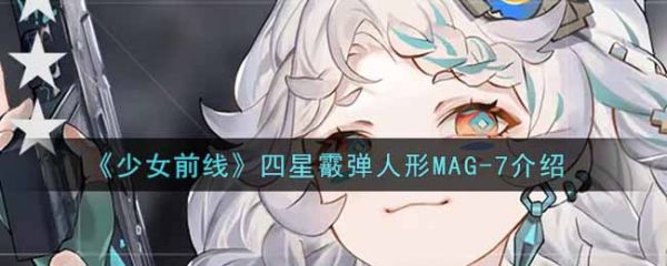 少女前线四星人形MAG-7怎么样 少女前线手游四星人形MAG-7详解