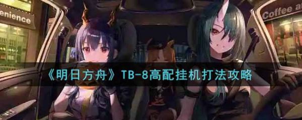 明日方舟TB-8高配挂机怎么打 明日方舟TB-8高配挂机打法攻略