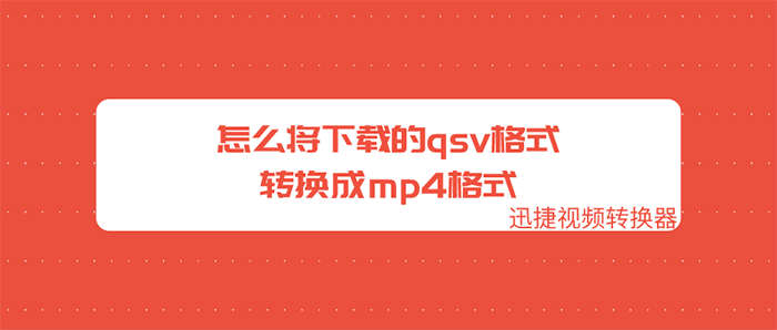 手机上怎么把qsv视频转为mp4 怎么将下载的qsv格式转换成mp4格式 