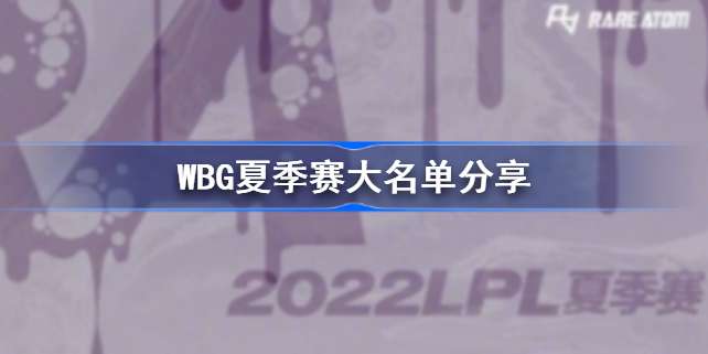 WBG夏季赛大名单有哪些 WBG夏季赛大名单 WBG2022夏季赛最新阵容介绍