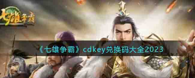 《七雄争霸》cdkey兑换码大全2023