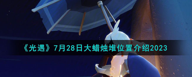 《光遇》7月28日大蜡烛堆位置介绍2023