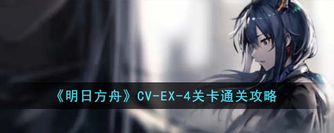 《明日方舟》CV-EX-4关卡通关攻略