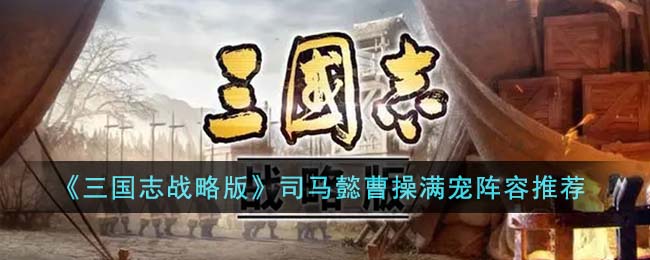 《三国志战略版》司马懿曹操满宠阵容推荐