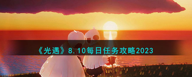 《光遇》8.10每日任务攻略2023