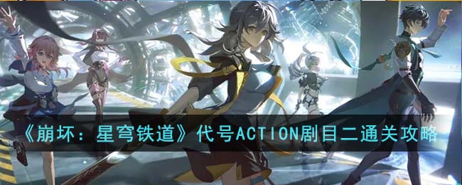 《崩坏：星穹铁道》代号ACTION剧目二通关攻略