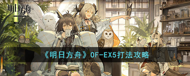 《明日方舟》OF-EX5打法攻略